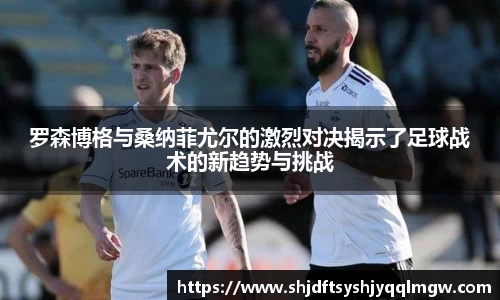 罗森博格与桑纳菲尤尔的激烈对决揭示了足球战术的新趋势与挑战
